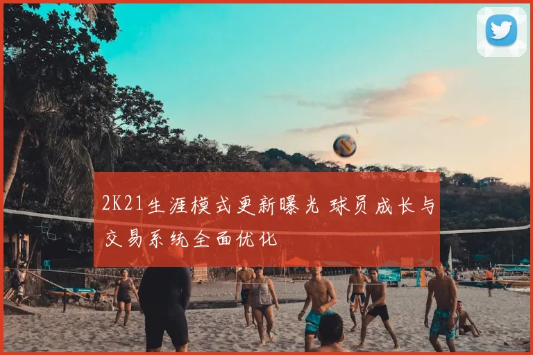 2K21生涯模式更新曝光 球员成长与交易系统全面优化
