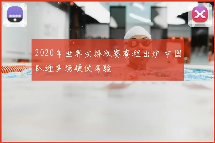 2020年世界女排联赛赛程出炉 中国队迎多场硬仗考验