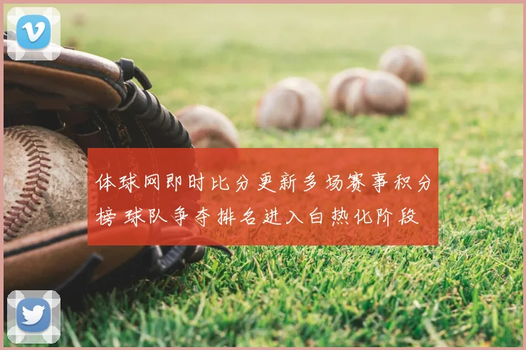 体球网即时比分更新多场赛事积分榜 球队争夺排名进入白热化阶段