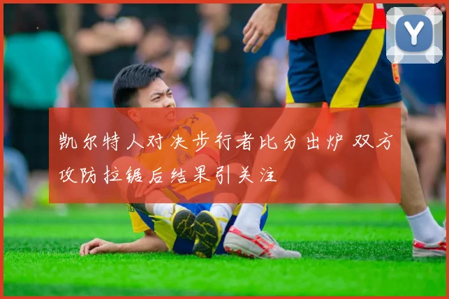 凯尔特人对决步行者比分出炉 双方攻防拉锯后结果引关注