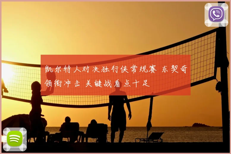 凯尔特人对决独行侠常规赛 东契奇领衔冲击 关键战看点十足