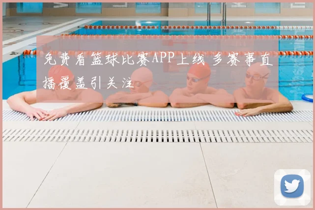 免费看篮球比赛APP上线 多赛事直播覆盖引关注
