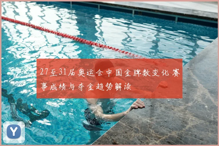 27至31届奥运会中国金牌数变化 赛事成绩与夺金趋势解读
