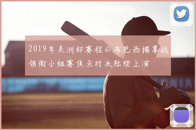 2019年美洲杯赛程公布巴西揭幕战领衔小组赛焦点对决陆续上演