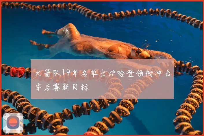 火箭队19年名单出炉哈登领衔冲击季后赛新目标