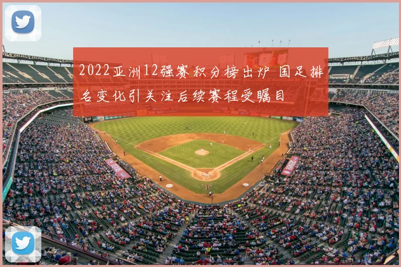 2022亚洲12强赛积分榜出炉 国足排名变化引关注后续赛程受瞩目