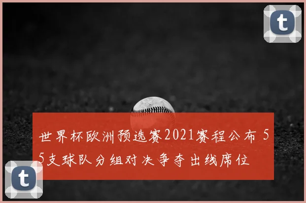 世界杯欧洲预选赛2021赛程公布 55支球队分组对决争夺出线席位