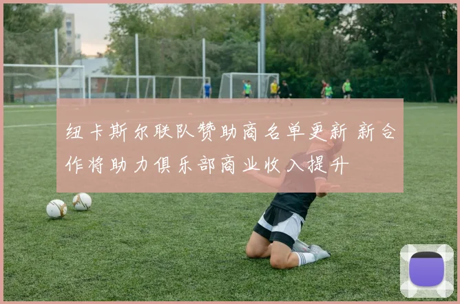 纽卡斯尔联队赞助商名单更新 新合作将助力俱乐部商业收入提升