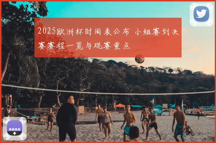 2025欧洲杯时间表公布 小组赛到决赛赛程一览与观赛重点