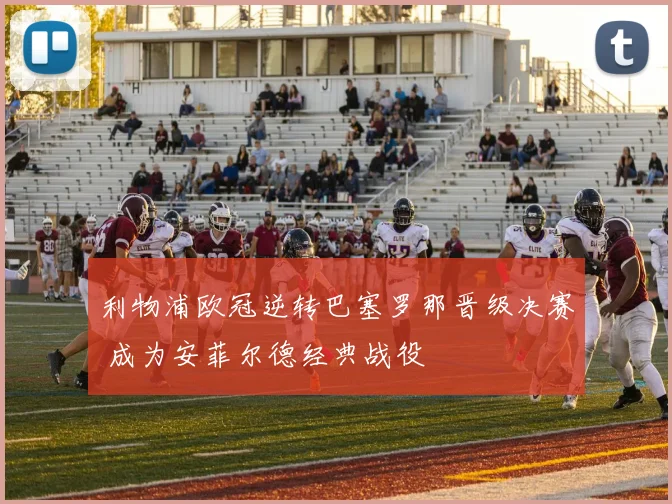 利物浦欧冠逆转巴塞罗那晋级决赛 成为安菲尔德经典战役