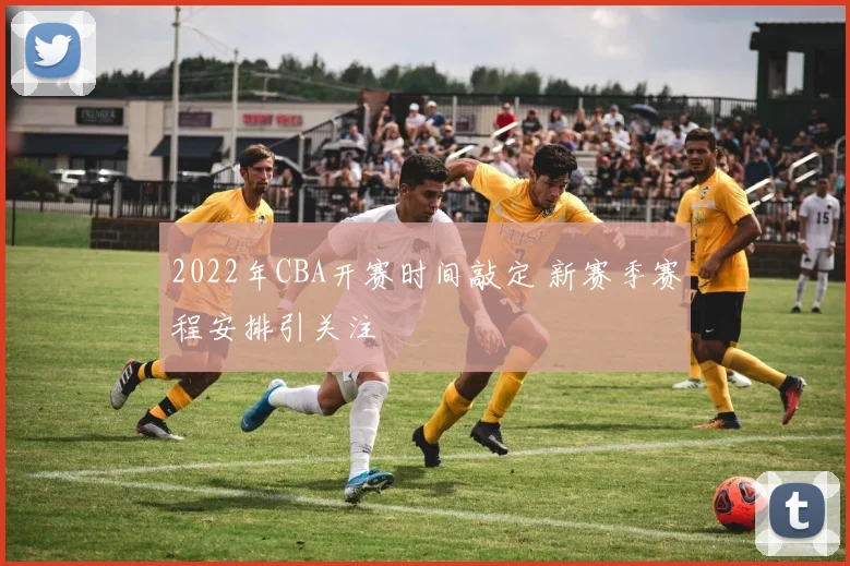 2022年CBA开赛时间敲定 新赛季赛程安排引关注