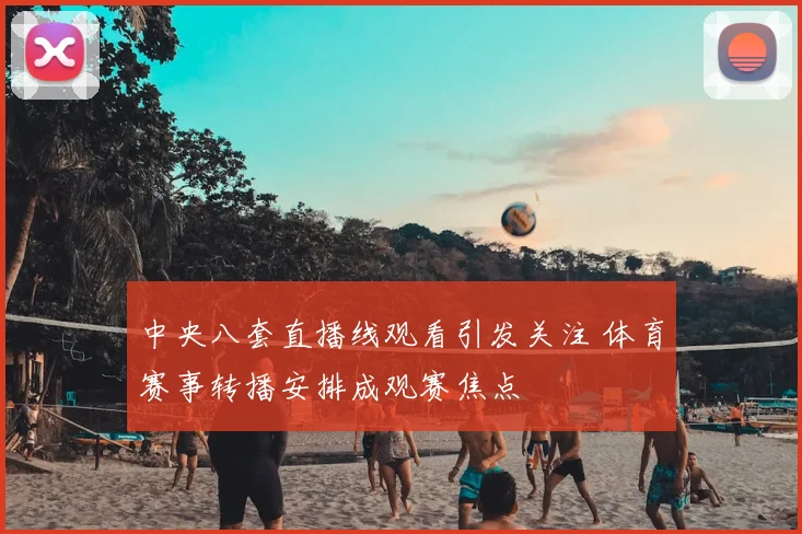 中央八套直播线观看引发关注 体育赛事转播安排成观赛焦点