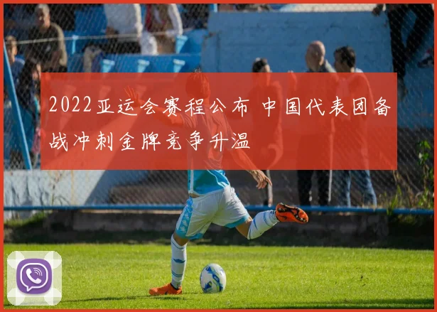 2022亚运会赛程公布 中国代表团备战冲刺金牌竞争升温