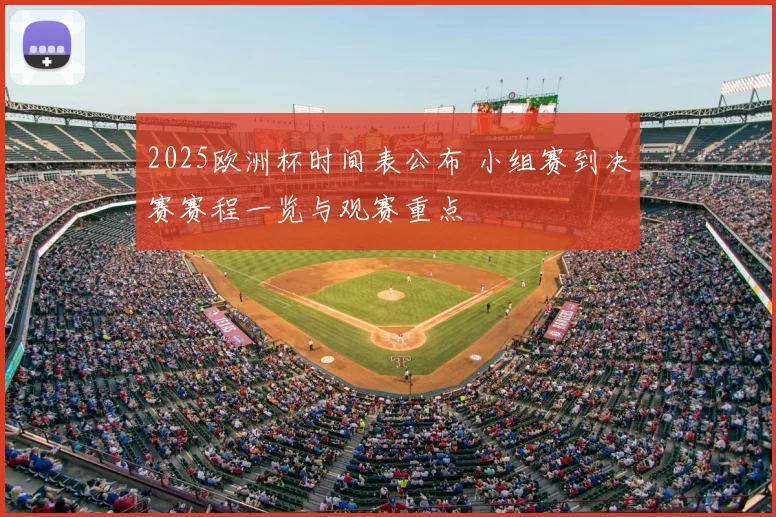 2025欧洲杯时间表公布 小组赛到决赛赛程一览与观赛重点