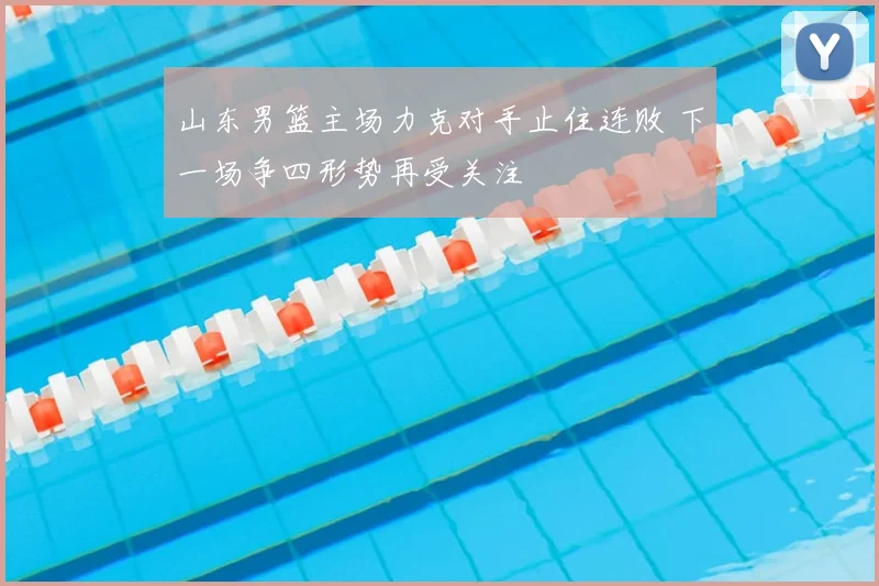 山东男篮主场力克对手止住连败 下一场争四形势再受关注