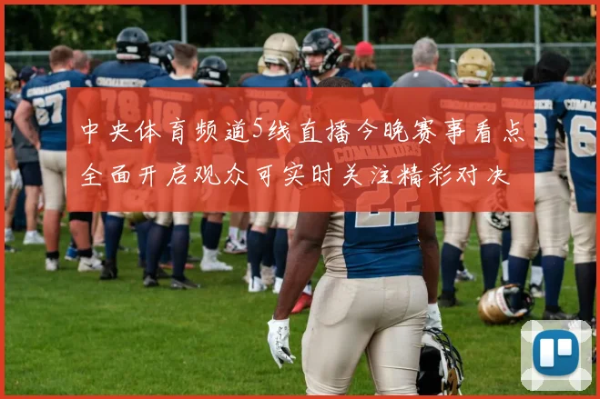 中央体育频道5线直播今晚赛事看点全面开启观众可实时关注精彩对决
