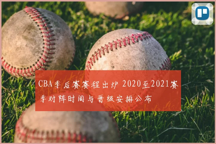 CBA季后赛赛程出炉 2020至2021赛季对阵时间与晋级安排公布