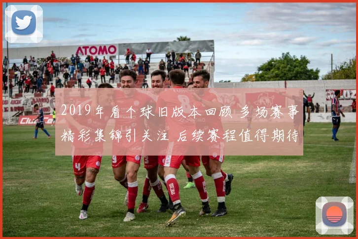 2019年看个球旧版本回顾 多场赛事精彩集锦引关注 后续赛程值得期待
