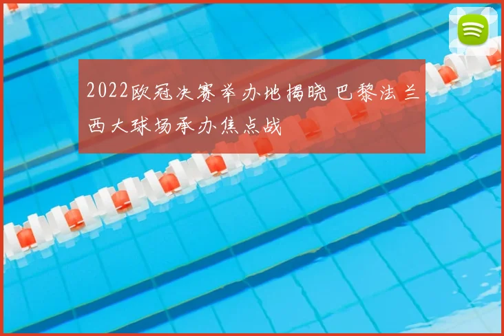 2022欧冠决赛举办地揭晓 巴黎法兰西大球场承办焦点战