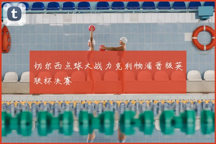切尔西点球大战力克利物浦晋级英联杯决赛