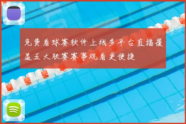 免费看球赛软件上线多平台直播覆盖五大联赛赛事观看更便捷