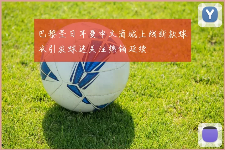 巴黎圣日耳曼中文商城上线新款球衣引发球迷关注热销延续