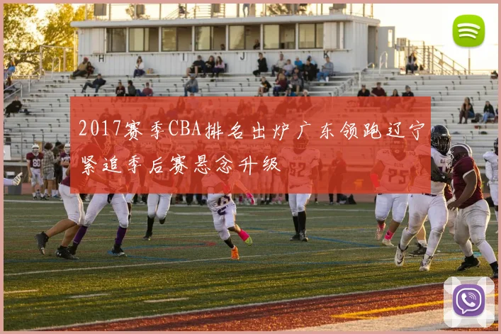 2017赛季CBA排名出炉广东领跑辽宁紧追季后赛悬念升级