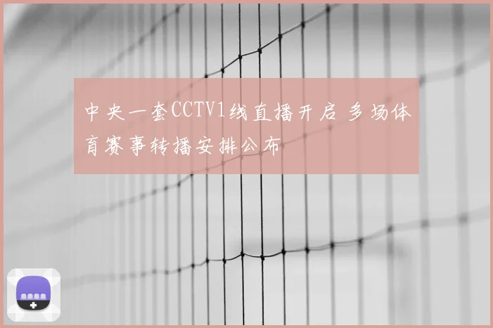 中央一套CCTV1线直播开启 多场体育赛事转播安排公布