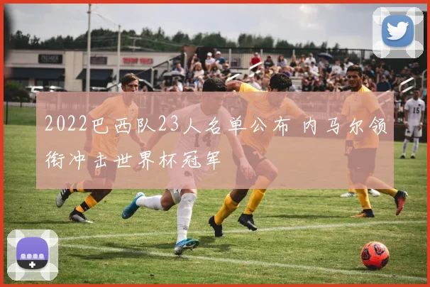 2022巴西队23人名单公布 内马尔领衔冲击世界杯冠军