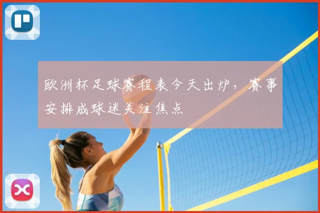 欧洲杯足球赛程表今天出炉,赛事安排成球迷关注焦点