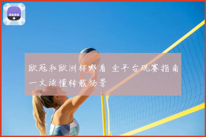 欧冠和欧洲杯哪看 全平台观赛指南一文读懂转载场景