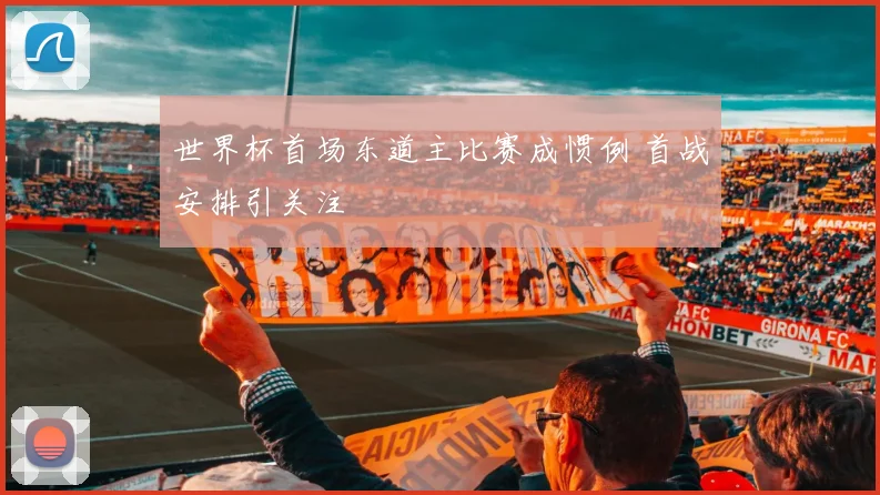世界杯首场东道主比赛成惯例 首战安排引关注