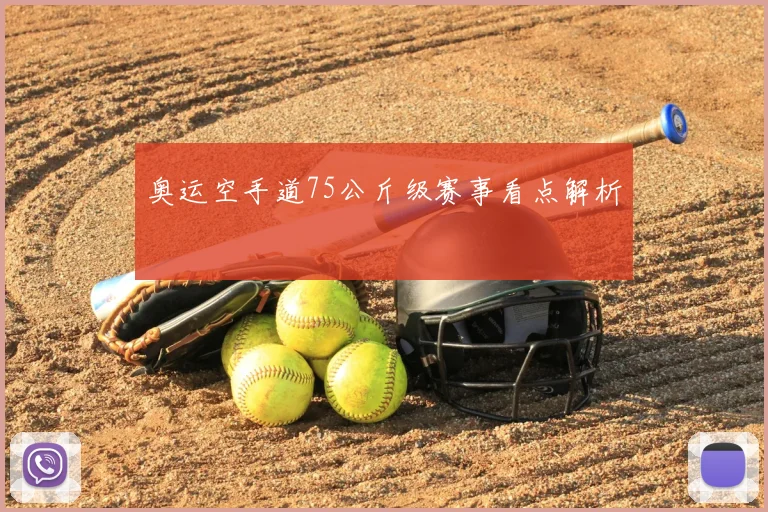 奥运空手道75公斤级赛事看点解析