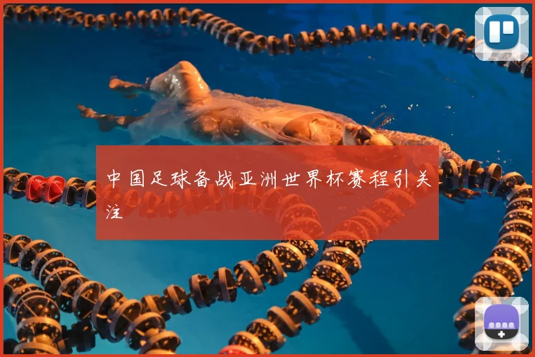 中国足球备战亚洲世界杯赛程引关注