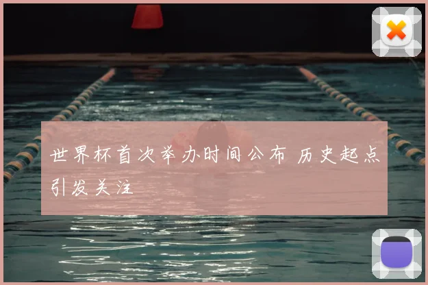 世界杯首次举办时间公布 历史起点引发关注