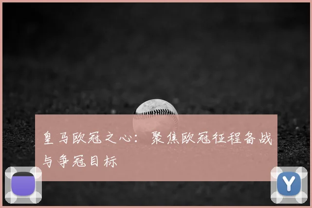 皇马欧冠之心:聚焦欧冠征程备战与争冠目标